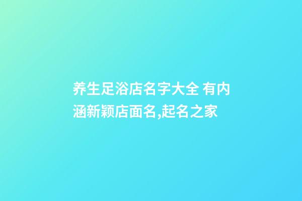 养生足浴店名字大全 有内涵新颖店面名,起名之家-第1张-店铺起名-玄机派